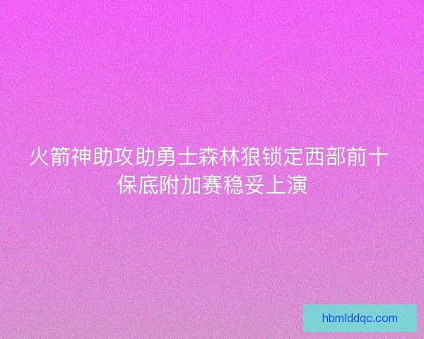 火箭神助攻助勇士森林狼锁定西部前十 保底附加赛稳妥上演