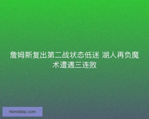 詹姆斯复出第二战状态低迷 湖人再负魔术遭遇三连败